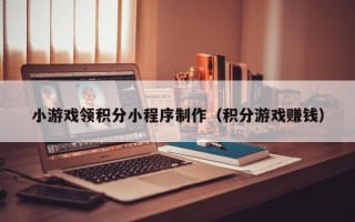 克孜勒苏柯尔克孜小游戏领积分小程序制作（积分游戏赚钱）