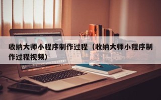 克孜勒苏柯尔克孜收纳大师小程序制作过程（收纳大师小程序制作过程视频）