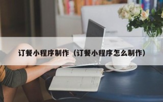 克孜勒苏柯尔克孜订餐小程序制作（订餐小程序怎么制作）