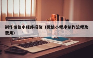 克孜勒苏柯尔克孜制作微信小程序报价（微信小程序制作流程及费用）