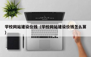 克孜勒苏柯尔克孜学校网站建设价钱（学校网站建设价钱怎么算）