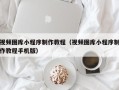 克孜勒苏柯尔克孜视频图库小程序制作教程（视频图库小程序制作教程手机版）