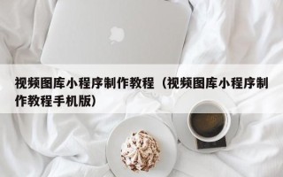 克孜勒苏柯尔克孜视频图库小程序制作教程（视频图库小程序制作教程手机版）