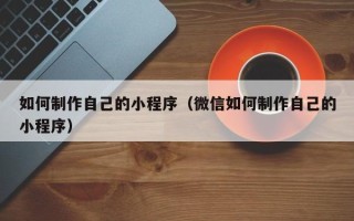 克孜勒苏柯尔克孜如何制作自己的小程序（微信如何制作自己的小程序）